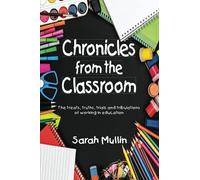 Chronicles from the Classroom: The treats, truths, trials and tribulations of working in education (Sarah Mullin)