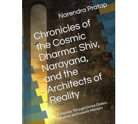 Chronicles of the Cosmic Dharma: Shiv, Narayana, and the Architects of Reality: A Journey Through Divine Orders, Dharma, and Galactic Memory