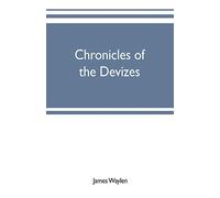 Chronicles of the Devizes, being a history of the castle, parks and borough of that name; with notices statistical, parliamentary, ecclesiastic, and biographical