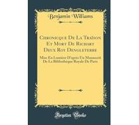 Chronicque De La Traïson Et Mort De Richart Deux Roy Dengleterre: Mise En Lumière D'après Un Manuscrit De La Bibliothèque Royale De Paris (Classic Reprint)
