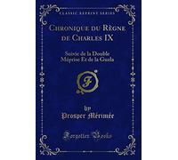 Chronique Du Règne de Charles IX: Suivie de la Double Méprise Et de la Guzla (Classic Reprint)