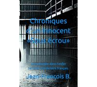 Chroniques d’un Innocent « Sous écrou »: Une plongée dans l’enfer carcéral et judiciaire français.: 1 (Jean-Francois B)