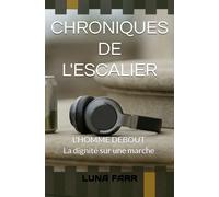 CHRONIQUES DE L'ESCALIER: L'HOMME DEBOUT : La Dignité sur une Marche (Luna Farr)