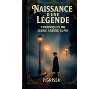 CHRONIQUES DU JEUNE ARSENE LUPIN: NAISSANCE D'UNE LEGENDE