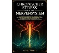 Chronischer Stress Und Das Nervensystem: Wie du deinen Körper aus dem Daueralarm holst und wieder Ruhe, Klarheit und Kontrolle findest