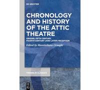 Chronology and History of the Attic Theatre: Origins, Fifth Century, Fourth-Century (and Later) Reception: 179 (Trends in Classics - Supplementary Volumes, 179)