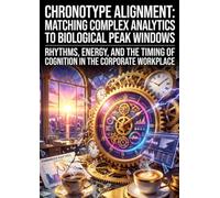 Chronotype Alignment: Matching Complex Analytics to Biological Peak Windows: Rhythms, Energy, and the Timing of Cognition in the Corporate Workplace