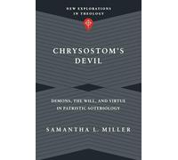 Chrysostom`s Devil - Demons, the Will, and Virtue in Patristic Soteriology (New Explorations in Theology)
