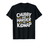 Chubby And Harder To Kidnap - Funny Sarcastic Humor T-Shirt