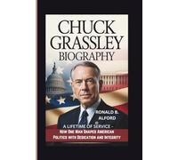 CHUCK GRASSLEY BIOGRAPHY: A Lifetime of Service-How One Man Shaped American Politics with Dedication and Integrity