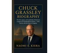 CHUCK GRASSLEY BIOGRAPHY: The Life, Legacy, and Leadership of America’s Longest-Serving Republican Senator - Faith, Service, and the Power of Integrity