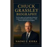 CHUCK GRASSLEY BIOGRAPHY: The Life, Legacy, and Leadership of America’s Longest-Serving Republican Senator - Faith, Service, and the Power of Integrity