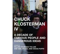 Chuck Klosterman IV: A Decade of Curious People And Dangerous Ideas