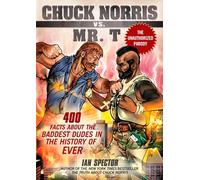 Chuck Norris Vs Mr. T: 400 Facts About the Baddest Dudes in the History of Ever