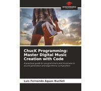 ChucK Programming: Master Digital Music Creation with Code: A practical guide for programmers and musicians in sound generation and algorithmic composition