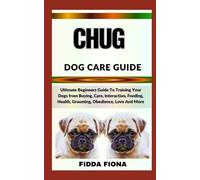 CHUG DOG CARE GUIDE: Ultimate Beginners Guide To Training Your Dogs from Buying, Care, Interaction, Feeding, Health, Grooming, Obedience, Love And More