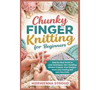 Chunky Finger Knitting for Beginners: Step-by-Step Guide to Loop Techniques, Yarn Handling, Blanket Projects, Scarf Designs, and Creating Soft and Cozy Knits