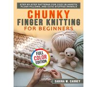 Chunky Finger Knitting for Beginners: Step-by-Step Patterns for Cozy Blankets, Plush Pillows, and Cute Stuffed Animals