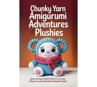 Chunky Yarn Amigurumi Adventures Plushies: Quick and Easy Plushie Patterns to Create Unique, Fun, and Collectible Handmade Friends