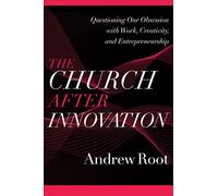 Church after Innovation: Questioning Our Obsession with Work, Creativity, and Entrepreneurship (Ministry in a Secular Age)