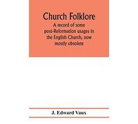 Church folklore; a record of some post-Reformation usages in the English Church, now mostly obsolete