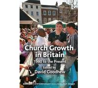 Church Growth in Britain: 1980 to the Present (Routledge Contemporary Ecclesiology)