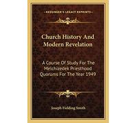 Church History And Modern Revelation: A Course Of Study For The Melchizedek Priesthood Quorums For The Year 1949