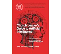 Church Leader’s Guide to Artificial Intelligence: Understanding AI’s Impact on Ministry, Theology, and Culture