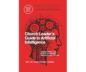 Church Leader’s Guide to Artificial Intelligence: Understanding AI’s Impact on Ministry, Theology, and Culture