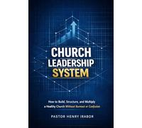Church Leadership System: How to Build, Structure, and Multiply a Healthy Church Without Burnout or Confusion