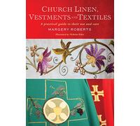 Church Linen, Vestments and Textiles: A practical guide to their use and care