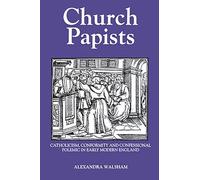 Church Papists: Catholicism, Conformity and Confessional Polemic in Early Modern England