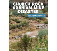 Church Rock Uranium Mine Disaster (21st Century Skills Library: Unnatural Disasters: Human Error, Design Flaws, and Bad Decisions)