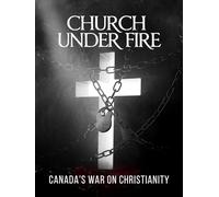 Church Under Fire: Canada's War on Christianity