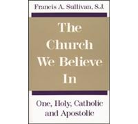Church We Believe In, The: One, Holy, Catholic and Apostolic