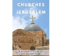 Churches of Jerusalem: A Pilgrim's Guide to the Sacred Sites