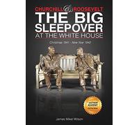 Churchill and Roosevelt: The Big Sleepover at the White House: Christmas 1941-New Year 1942