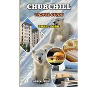 CHURCHILL TRAVEL GUIDE 2025-2026: Explore Beyond the Ordinary with In-Depth Travel Plans, Eco-Adventures, and Cultural Insights into Churchill