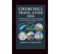 Churchill Travel Guide 2026: Beluga Whales, Polar Bears, and the Northern Lights: Experiencing the True North Wonders of Churchill from Ice to Aurora