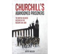 Churchill'S Abandoned Prisoners : The British Soldiers Deceived in the Russian Civil War