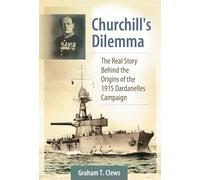 Churchill's Dilemma: The Real Story Behind the Origins of the 1915 Dardanelles Campaign