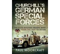 Churchill's German Special Forces : The Elite Refugee Troops who took the War to Hitler