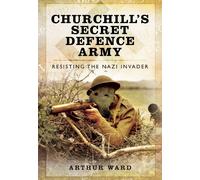 Churchill's Secret Defence Army: Resisting the Nazi Invader