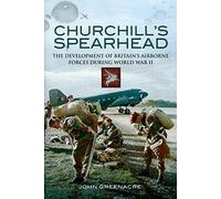Churchill's Spearhead: The Development of Britain's Airborne Forces During the Second World War