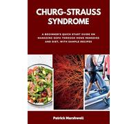 Churg-Strauss Syndrome: A Beginner's Quick Start Guide on Managing EGPA through Home Remedies and Diet, with Sample Recipes