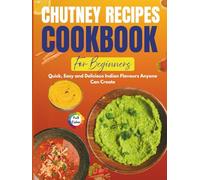 Chutney Recipes Cookbook For Beginners: Quick, Easy and Delicious Indian Flavours Anyone Can Create | 8 Weeks Meal Planner, 50 Mouthwatering Recipes With Easy to Follow Instructions | Full Color