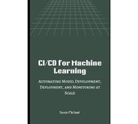 CI/CD for Machine Learning: Automating Model Development, Deployment and monitoring at Scale