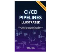 CI/CD PIPELINES ILLUSTRATED: A Visual Guide to Automating Your Build, Test, and Deployment Processes with GitHub Actions and Jenkins. (Cloud and Kubernetes from Beginners to Advanced)