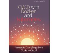 CI/CD with Docker and Kubernetes: Automate Everything from Code to Cloud
