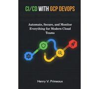 CI/CD with GCP DevOps: Automate, Secure, and Monitor Everything for Modern Cloud Teams: 10 (Engineered: Data, AI, and DevOps)